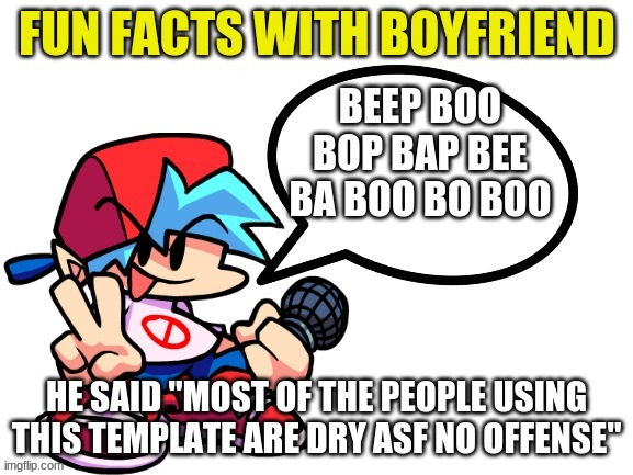 i mean hes not wrong | BEEP BOO BOP BAP BEE BA BOO BO BOO; HE SAID "MOST OF THE PEOPLE USING THIS TEMPLATE ARE DRY ASF NO OFFENSE" | image tagged in fun facts with boyfriend | made w/ Imgflip meme maker
