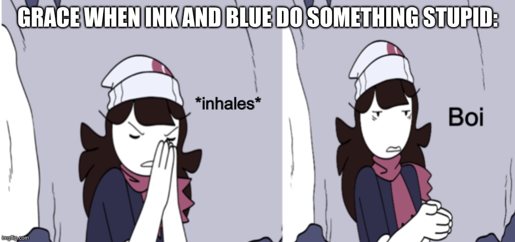 Toof doesn't count because he and Dream are smart | GRACE WHEN INK AND BLUE DO SOMETHING STUPID: | image tagged in jaiden animations boi | made w/ Imgflip meme maker