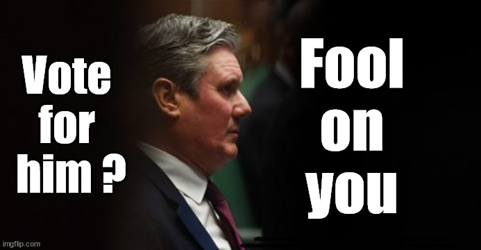 Vote Labour ? - fool on you | Vote 
for 
him ? Fool
on
you; #Starmerout #GetStarmerOut #Labour #Labourelection #wearecorbyn #KeirStarmer #DianeAbbott #McDonnell #cultofcorbyn #labourisdead #Momentum #labourracism #socialistsunday #nevervotelabour #socialistanyday #Antisemitism | image tagged in labourisdead,cultofcorbyn,starmerout getstarmerout,starmer labour leadership,captain hindsight,keith starmer | made w/ Imgflip meme maker