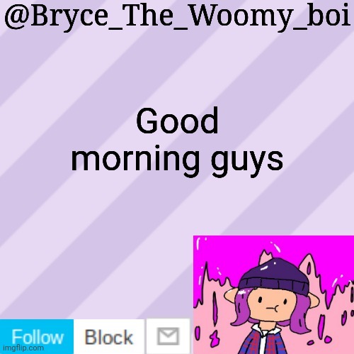 Bryce_The_Woomy_boi's new New NEW announcement template | Good morning guys | image tagged in bryce_the_woomy_boi's new new new announcement template | made w/ Imgflip meme maker