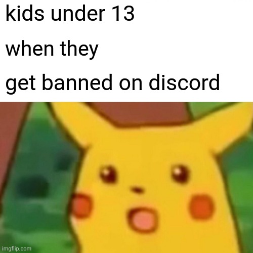 suprised pikachu | kids under 13; when they; get banned on discord | image tagged in memes,surprised pikachu | made w/ Imgflip meme maker