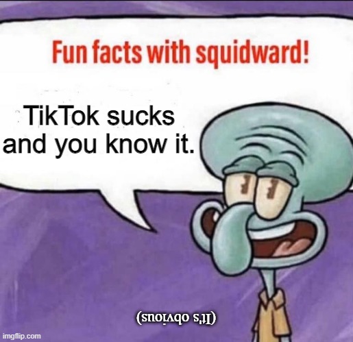 TikTok sucks and you know it. | TikTok sucks and you know it. (It's obvious) | image tagged in fun facts with squidward,tiktok sucks | made w/ Imgflip meme maker