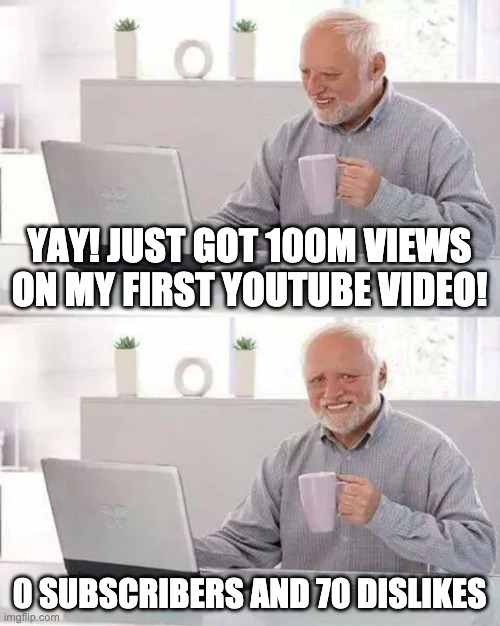 big oof | YAY! JUST GOT 100M VIEWS ON MY FIRST YOUTUBE VIDEO! 0 SUBSCRIBERS AND 70 DISLIKES | image tagged in memes,hide the pain harold | made w/ Imgflip meme maker
