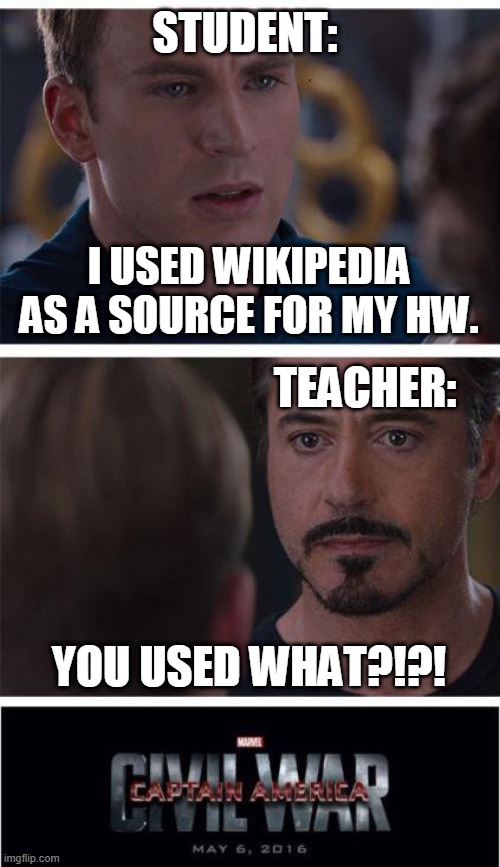 You used Wikipedia? Time to die! | STUDENT:; I USED WIKIPEDIA AS A SOURCE FOR MY HW. TEACHER:; YOU USED WHAT?!?! | image tagged in memes,marvel civil war 1 | made w/ Imgflip meme maker