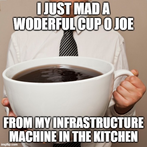 infrastructure machine | I JUST MAD A WODERFUL CUP O JOE; FROM MY INFRASTRUCTURE MACHINE IN THE KITCHEN | image tagged in coffee cup | made w/ Imgflip meme maker