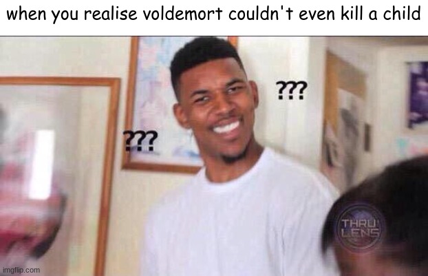 Black guy confused | when you realise voldemort couldn't even kill a child | image tagged in black guy confused | made w/ Imgflip meme maker
