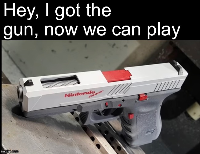 Hey, I got the gun, now we can play | made w/ Imgflip meme maker