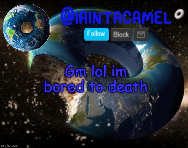 iaintacamel | Gm lol im bored to death | image tagged in iaintacamel | made w/ Imgflip meme maker