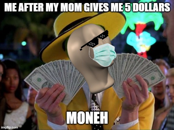 hmm yeah... im rich | ME AFTER MY MOM GIVES ME 5 DOLLARS; MONEH | image tagged in memes,money money | made w/ Imgflip meme maker