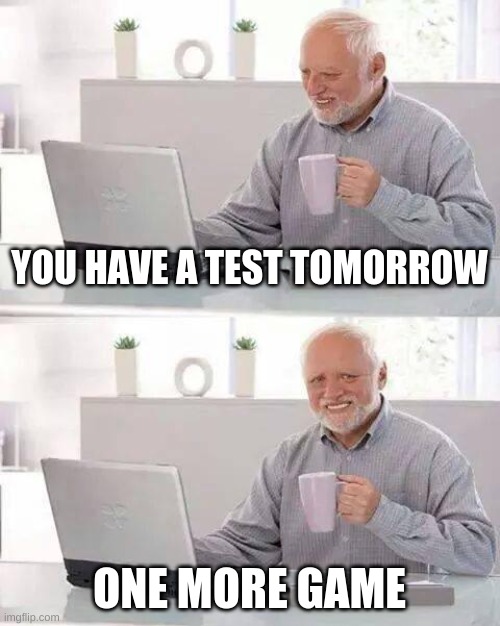 relatable | YOU HAVE A TEST TOMORROW; ONE MORE GAME | image tagged in memes,hide the pain harold | made w/ Imgflip meme maker