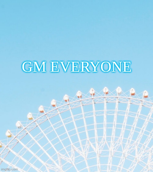 GM EVERYONE | made w/ Imgflip meme maker