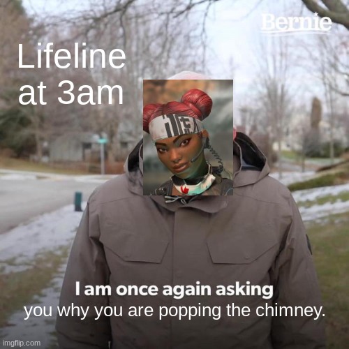 Bangalore from Apex Legends is POPPING THE CHIMNEY | Lifeline at 3am; you why you are popping the chimney. | image tagged in memes,bernie i am once again asking for your support | made w/ Imgflip meme maker