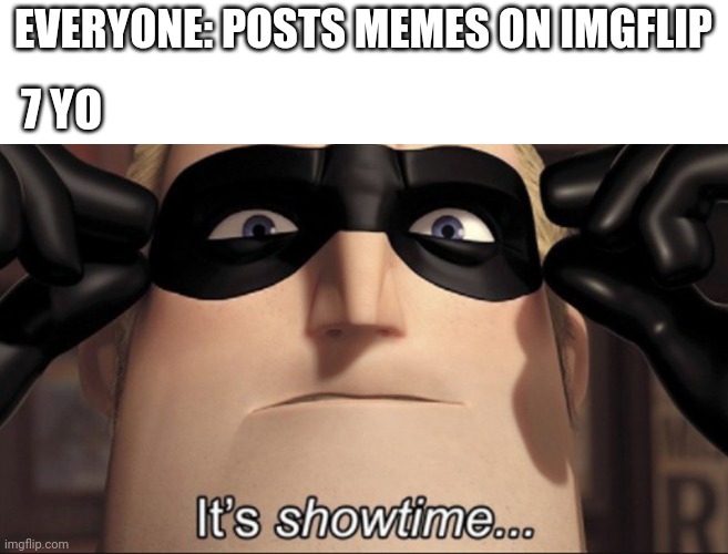 It's showtime | EVERYONE: POSTS MEMES ON IMGFLIP; 7 YO | image tagged in it's showtime | made w/ Imgflip meme maker
