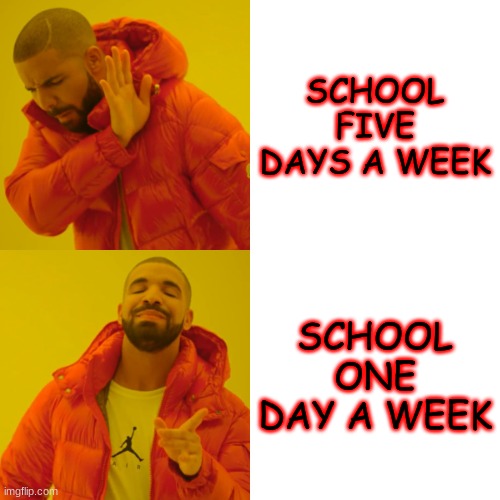 SCHOOL ONE DAY A WEEK! | SCHOOL FIVE DAYS A WEEK; SCHOOL ONE DAY A WEEK | image tagged in memes,drake hotline bling | made w/ Imgflip meme maker