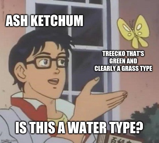 Is This A Pigeon Meme | ASH KETCHUM; TREECKO THAT'S GREEN AND CLEARLY A GRASS TYPE; IS THIS A WATER TYPE? | image tagged in memes,is this a pigeon,pokemon | made w/ Imgflip meme maker