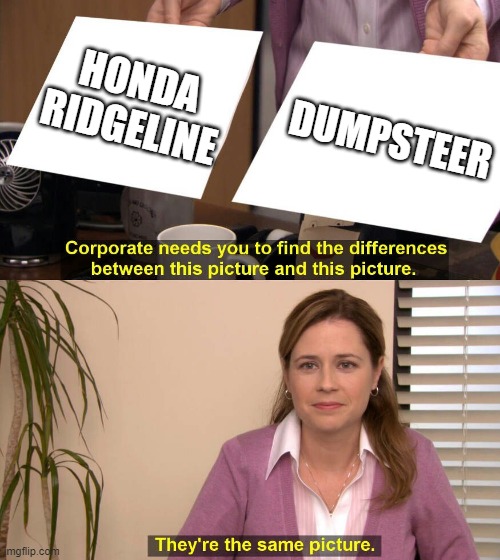They are the same picture | HONDA RIDGELINE; DUMPSTEER | image tagged in they are the same picture | made w/ Imgflip meme maker