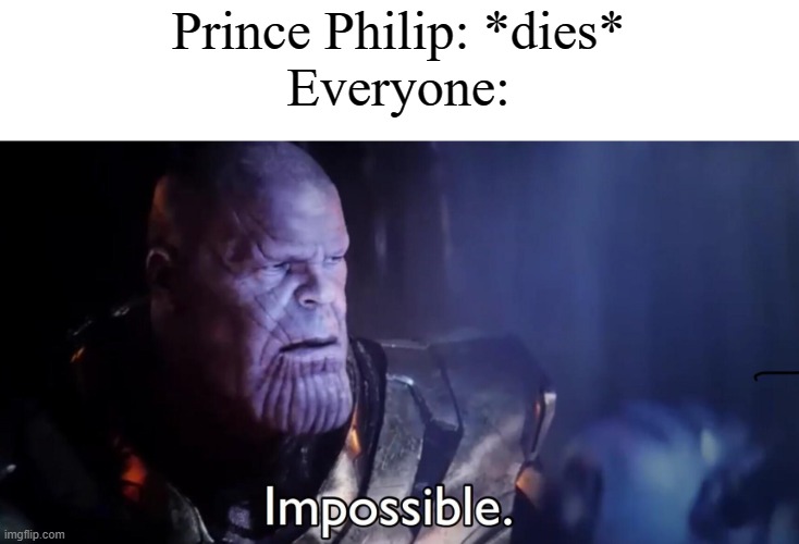 He actually died today. | Prince Philip: *dies*
Everyone: | image tagged in thanos impossible | made w/ Imgflip meme maker