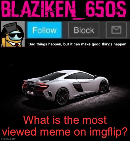 Most viewed meme? |  What is the most viewed meme on imgflip? | image tagged in blaziken_650s announcement template v4,imgflip,views | made w/ Imgflip meme maker