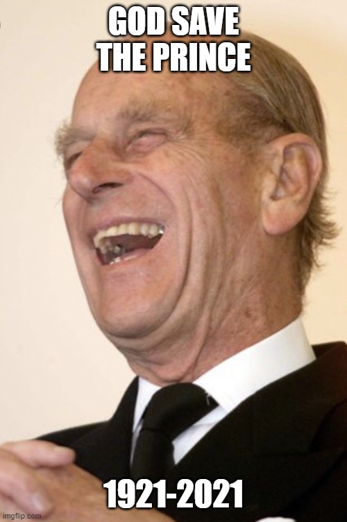 Rest in peace, your highness | GOD SAVE THE PRINCE; 1921-2021 | image tagged in prince philip laughs,memes,2021 sucks,rip | made w/ Imgflip meme maker
