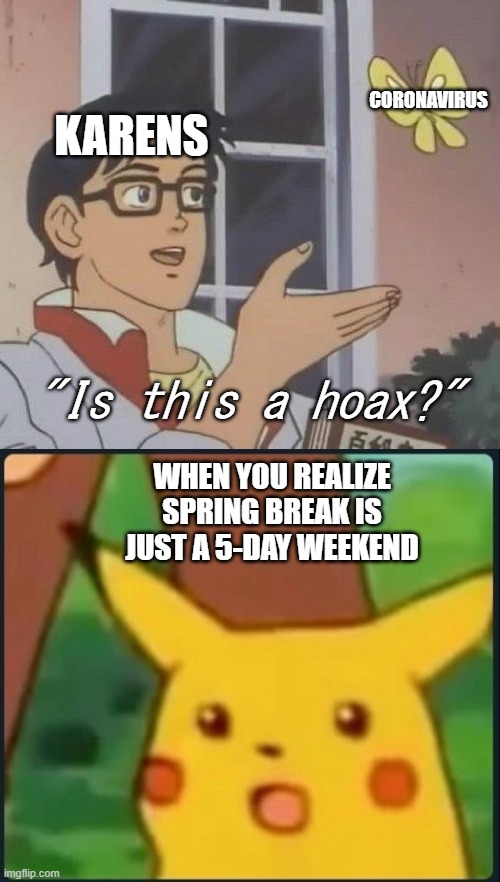 You have acquired the rare 2-in-1 meme bundle. | CORONAVIRUS; KARENS; "Is this a hoax?"; WHEN YOU REALIZE SPRING BREAK IS JUST A 5-DAY WEEKEND | image tagged in memes,is this a pigeon,surprised pikachu | made w/ Imgflip meme maker