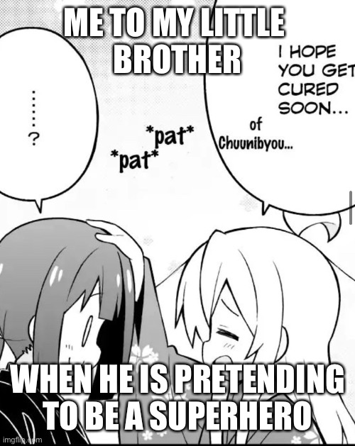 I’m not sure if he is curable | ME TO MY LITTLE 
BROTHER; WHEN HE IS PRETENDING TO BE A SUPERHERO | image tagged in mahiro chunibyou | made w/ Imgflip meme maker