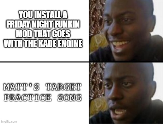 Oh yeah! Oh no... | YOU INSTALL A FRIDAY NIGHT FUNKIN MOD THAT GOES WITH THE KADE ENGINE; MATT'S TARGET PRACTICE SONG | image tagged in oh yeah oh no,friday night funkin,fnf,matt from wii sports | made w/ Imgflip meme maker