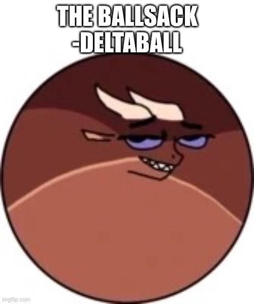 Deltaball | THE BALLSACK -DELTABALL | image tagged in deltaball | made w/ Imgflip meme maker