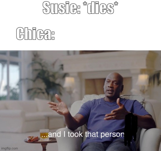 and I took that personally | Susie: *dies*; Chica: | image tagged in and i took that personally | made w/ Imgflip meme maker