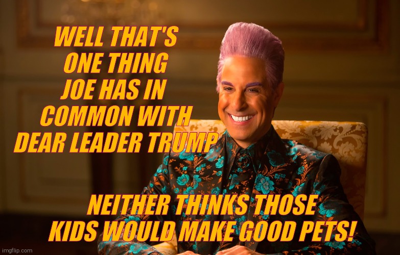 Caesar Fl | WELL THAT'S ONE THING JOE HAS IN  COMMON WITH DEAR LEADER TRUMP NEITHER THINKS THOSE KIDS WOULD MAKE GOOD PETS! | image tagged in caesar fl | made w/ Imgflip meme maker