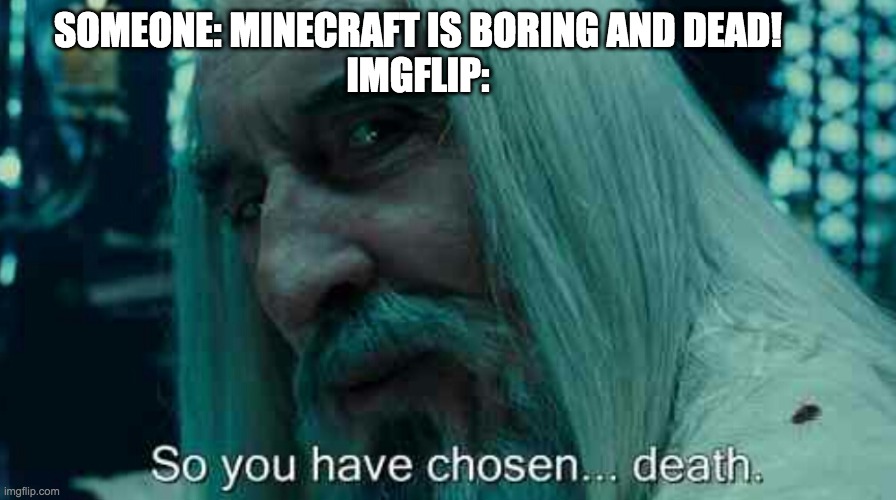 So you have chosen death? | SOMEONE: MINECRAFT IS BORING AND DEAD!
IMGFLIP: | image tagged in so you have chosen death | made w/ Imgflip meme maker