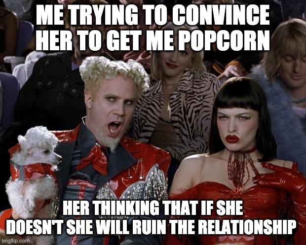 do it | ME TRYING TO CONVINCE HER TO GET ME POPCORN; HER THINKING THAT IF SHE DOESN'T SHE WILL RUIN THE RELATIONSHIP | image tagged in memes,mugatu so hot right now | made w/ Imgflip meme maker