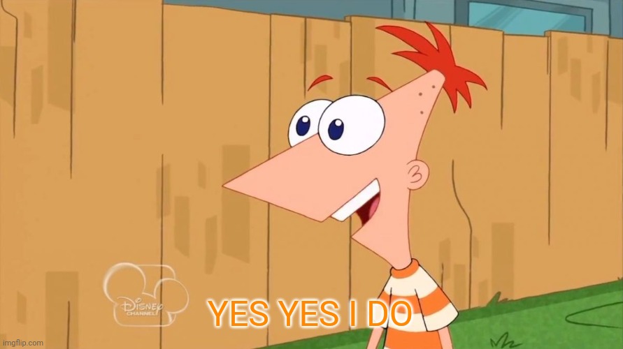Yes Phineas | YES YES I DO | image tagged in yes phineas | made w/ Imgflip meme maker