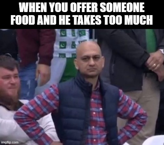 I'm too kind sometimes | WHEN YOU OFFER SOMEONE FOOD AND HE TAKES TOO MUCH | image tagged in bald indian guy | made w/ Imgflip meme maker