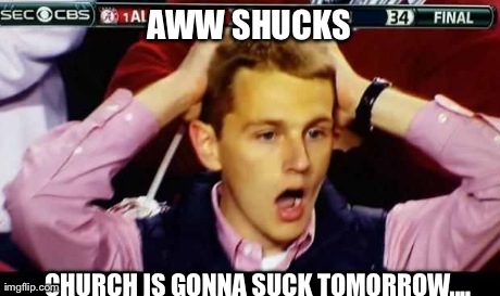 AWW SHUCKS CHURCH IS GONNA SUCK TOMORROW.... | made w/ Imgflip meme maker