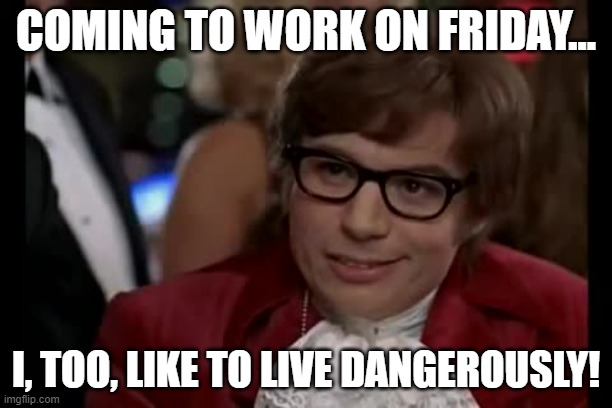 Friday work | COMING TO WORK ON FRIDAY... I, TOO, LIKE TO LIVE DANGEROUSLY! | image tagged in memes,i too like to live dangerously,friday,work | made w/ Imgflip meme maker