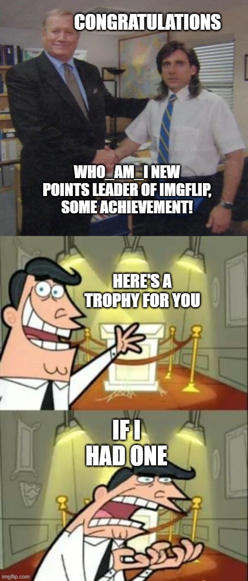 Great achievement, lets hear it for who_am_i | CONGRATULATIONS; WHO_AM_I NEW POINTS LEADER OF IMGFLIP, SOME ACHIEVEMENT! HERE'S A TROPHY FOR YOU; IF I HAD ONE | image tagged in the office congratulations,memes,this is where i'd put my trophy if i had one | made w/ Imgflip meme maker