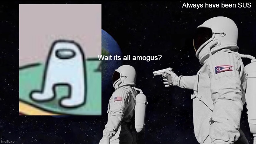 A M O G U S | Always have been SUS; Wait its all amogus? | image tagged in memes,always have been,amogus,sus,haha,lol | made w/ Imgflip meme maker