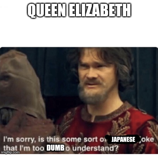 peasant joke | QUEEN ELIZABETH JAPANESE DUMB | image tagged in peasant joke | made w/ Imgflip meme maker