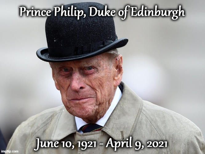 Prince Philip | Prince Philip, Duke of Edinburgh; June 10, 1921 - April 9, 2021 | image tagged in royal family | made w/ Imgflip meme maker