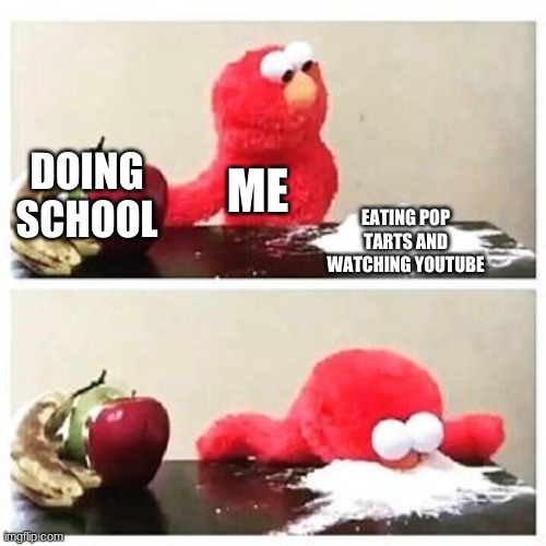 elmo cocaine | DOING SCHOOL; ME; EATING POP TARTS AND WATCHING YOUTUBE | image tagged in elmo cocaine | made w/ Imgflip meme maker