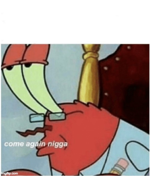 image tagged in come again jiggs mr krabs | made w/ Imgflip meme maker
