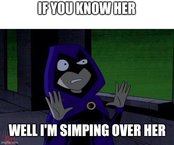 Can We Not Raven | IF YOU KNOW HER; WELL I'M SIMPING OVER HER | image tagged in can we not raven | made w/ Imgflip meme maker