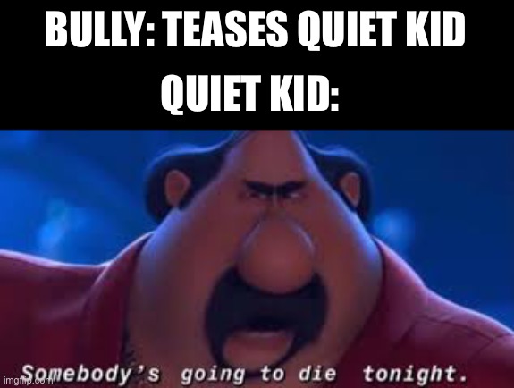 Somebody's Going To Die Tonight | BULLY: TEASES QUIET KID; QUIET KID: | image tagged in somebody's going to die tonight | made w/ Imgflip meme maker