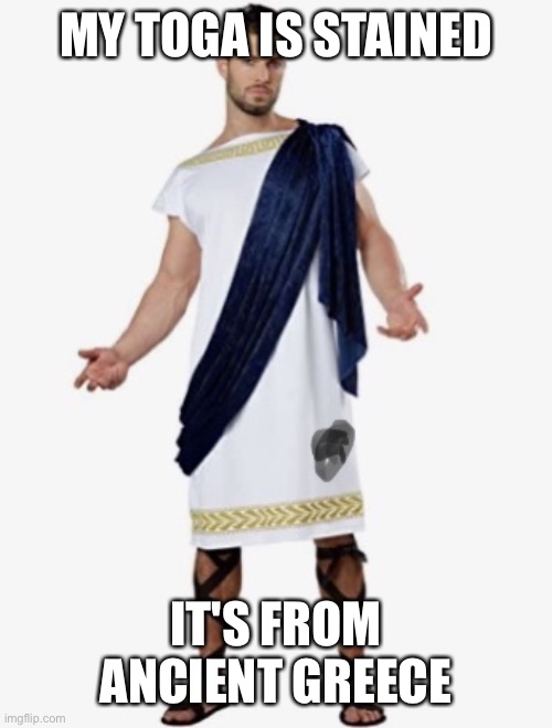 Very old toga | MY TOGA IS STAINED; IT'S FROM ANCIENT GREECE | image tagged in toga,memes | made w/ Imgflip meme maker