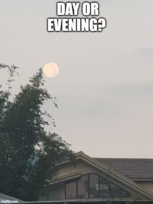 Nature | DAY OR EVENING? | image tagged in full moon | made w/ Imgflip meme maker