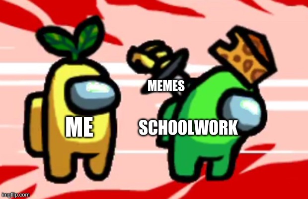 Among Us Stab | MEMES; SCHOOLWORK; ME | image tagged in among us stab | made w/ Imgflip meme maker