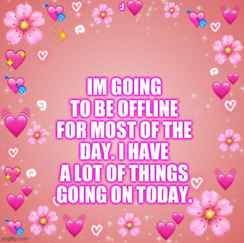 :) | :); IM GOING TO BE OFFLINE FOR MOST OF THE DAY. I HAVE A LOT OF THINGS GOING ON TODAY. | image tagged in jester s hearts | made w/ Imgflip meme maker