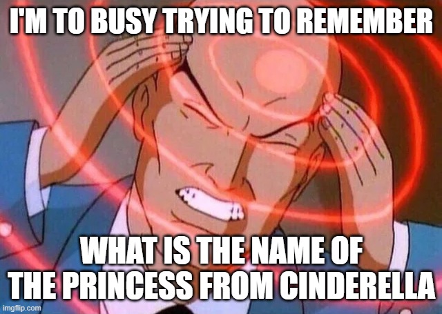 Someone's gonna get r/wooooshed | I'M TO BUSY TRYING TO REMEMBER; WHAT IS THE NAME OF THE PRINCESS FROM CINDERELLA | image tagged in trying to remember,x men,cinderella | made w/ Imgflip meme maker