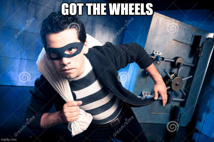 theef running away | GOT THE WHEELS | image tagged in theef running away | made w/ Imgflip meme maker