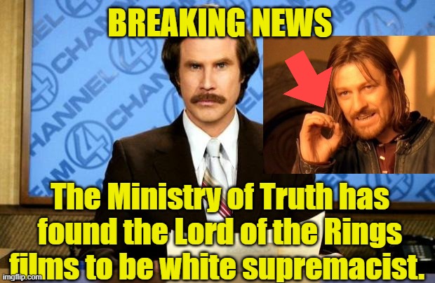 We are asking you to burn all hateful Blu rays for a Ministry of Truth tax refund next year. | BREAKING NEWS; The Ministry of Truth has found the Lord of the Rings films to be white supremacist. | image tagged in breaking news,political humor,lord of the rings,political correctness | made w/ Imgflip meme maker